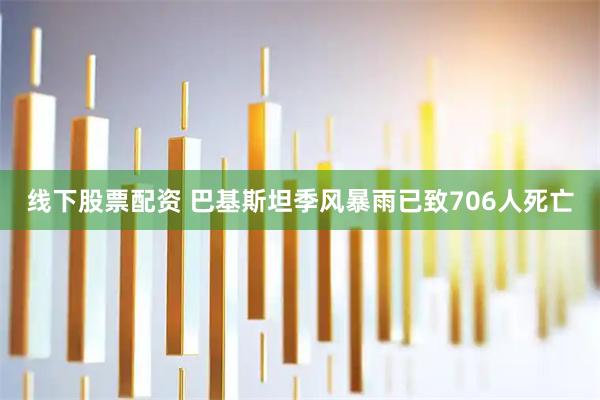 线下股票配资 巴基斯坦季风暴雨已致706人死亡
