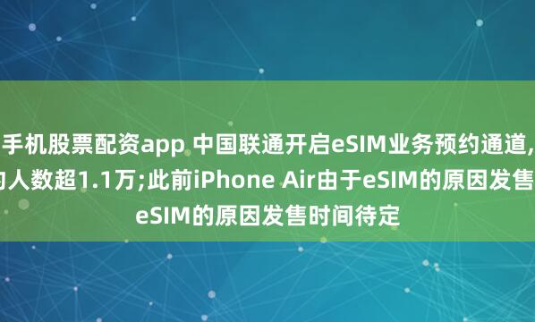 手机股票配资app 中国联通开启eSIM业务预约通道, 在线预约人数超1.1万;此前iPhone Air由于eSIM的原因发售时间待定
