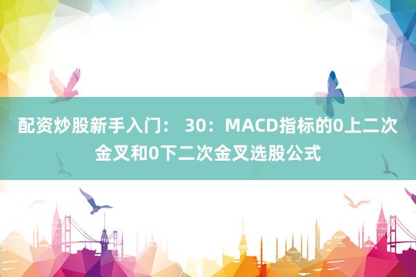 配资炒股新手入门： 30：MACD指标的0上二次金叉和0下二次金叉选股公式