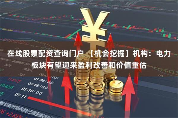 在线股票配资查询门户 【机会挖掘】机构：电力板块有望迎来盈利改善和价值重估