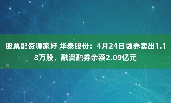 股票配资哪家好 华泰股份：4月24日融券卖出1.18万股，融资融券余额2.09亿元