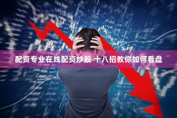 配资专业在线配资炒股 十八招教你如何看盘