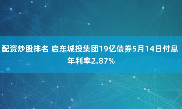 配资炒股排名 启东城投集团19亿债券5月14日付息 年利率2.87%