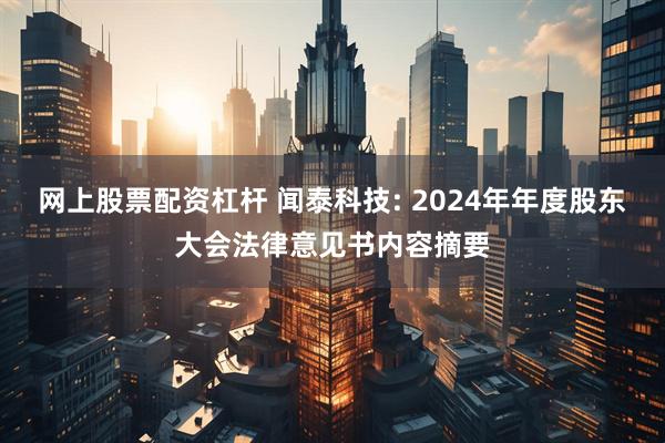 网上股票配资杠杆 闻泰科技: 2024年年度股东大会法律意见书内容摘要
