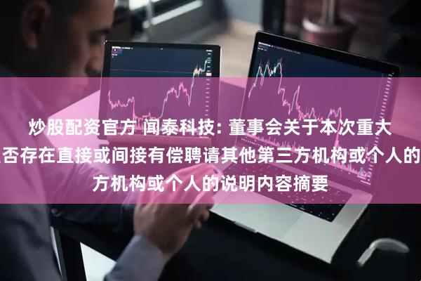 炒股配资官方 闻泰科技: 董事会关于本次重大资产重组中是否存在直接或间接有偿聘请其他第三方机构或个人的说明内容摘要
