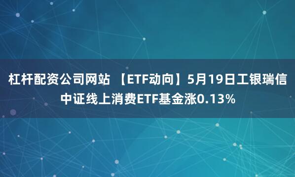 杠杆配资公司网站 【ETF动向】5月19日工银瑞信中证线上消费ETF基金涨0.13%
