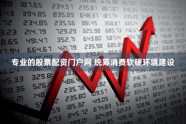 专业的股票配资门户网 统筹消费软硬环境建设