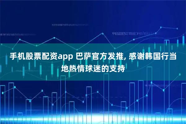 手机股票配资app 巴萨官方发推, 感谢韩国行当地热情球迷的支持