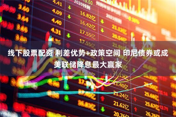 线下股票配资 利差优势+政策空间 印尼债券或成美联储降息最大赢家