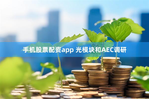 手机股票配资app 光模块和AEC调研