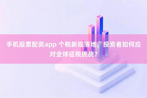 手机股票配资app 个税新规落地，投资者如何应对全球征税挑战？