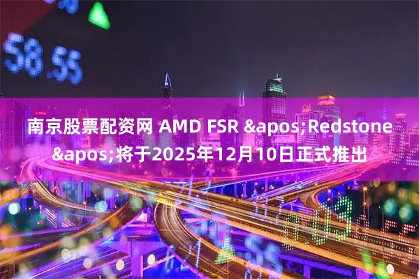 南京股票配资网 AMD FSR 'Redstone'将于2025年12月10日正式推出