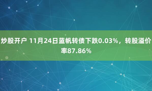 炒股开户 11月24日蓝帆转债下跌0.03%，转股溢价率87.86%
