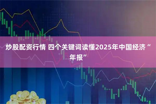 炒股配资行情 四个关键词读懂2025年中国经济“年报”