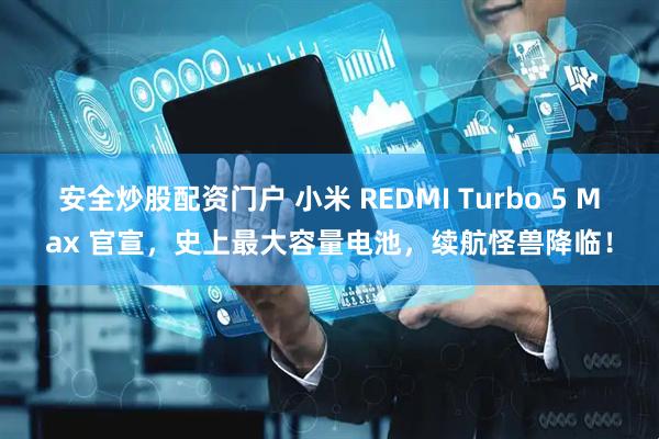 安全炒股配资门户 小米 REDMI Turbo 5 Max 官宣，史上最大容量电池，续航怪兽降临！
