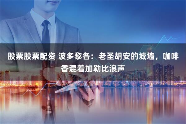 股票股票配资 波多黎各：老圣胡安的城墙，咖啡香混着加勒比浪声