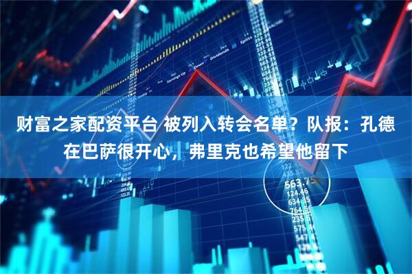 财富之家配资平台 被列入转会名单？队报：孔德在巴萨很开心，弗里克也希望他留下
