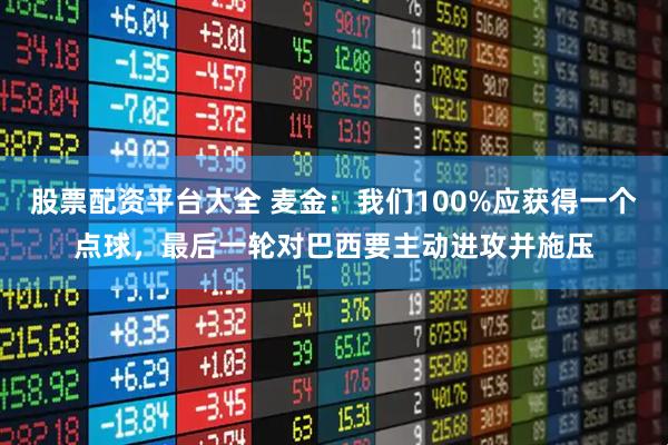 股票配资平台大全 麦金：我们100%应获得一个点球，最后一轮对巴西要主动进攻并施压