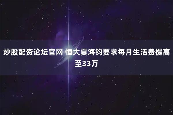 炒股配资论坛官网 恒大夏海钧要求每月生活费提高至33万